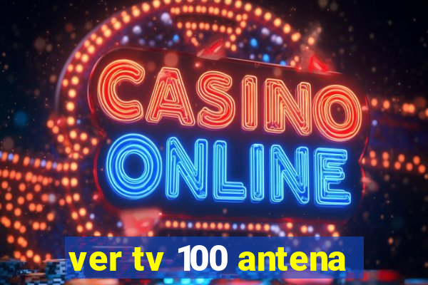 ver tv 100 antena